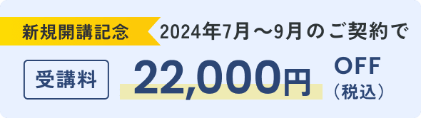 新規開講記念 2024年7月～9月のご契約で受講料22,000円OFF